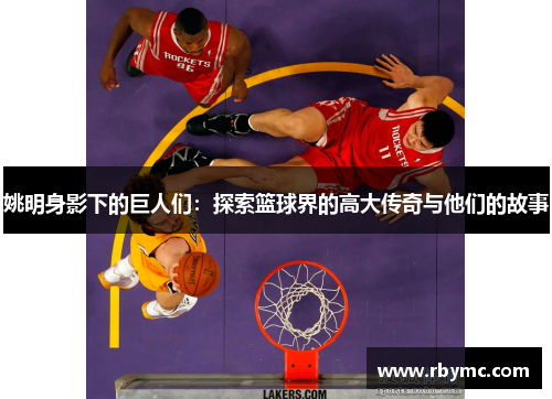 姚明身影下的巨人们：探索篮球界的高大传奇与他们的故事