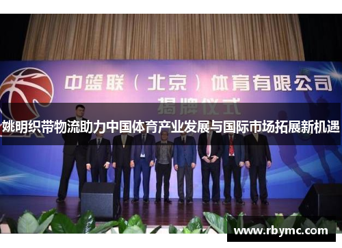 姚明织带物流助力中国体育产业发展与国际市场拓展新机遇