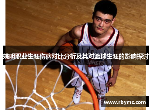 姚明职业生涯伤病对比分析及其对篮球生涯的影响探讨