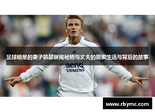 足球明星的妻子凯瑟琳揭秘她与丈夫的甜蜜生活与背后的故事