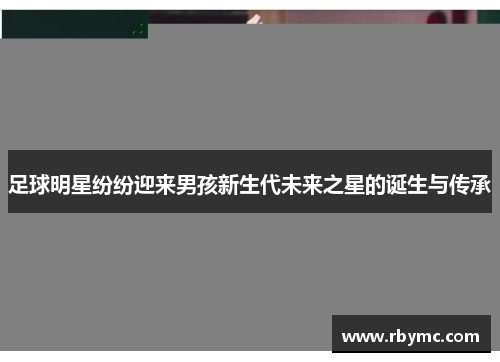 足球明星纷纷迎来男孩新生代未来之星的诞生与传承