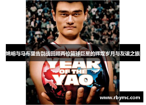 姚明与马布里告别战回顾两位篮球巨星的辉煌岁月与友谊之旅