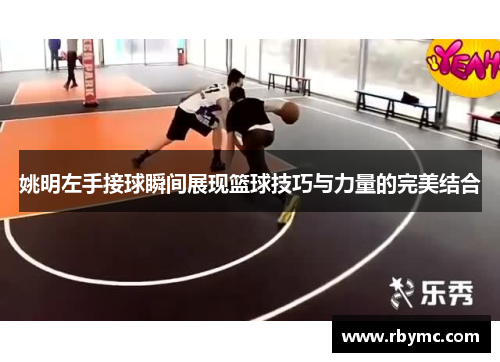 姚明左手接球瞬间展现篮球技巧与力量的完美结合