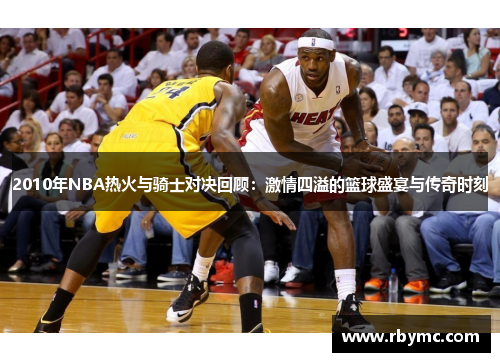 2010年NBA热火与骑士对决回顾：激情四溢的篮球盛宴与传奇时刻