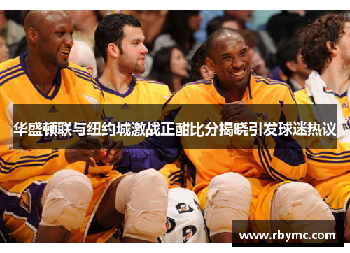 华盛顿联与纽约城激战正酣比分揭晓引发球迷热议