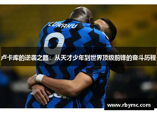 卢卡库的逆袭之路：从天才少年到世界顶级前锋的奋斗历程