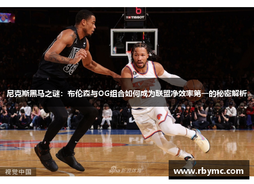 尼克斯黑马之谜：布伦森与OG组合如何成为联盟净效率第一的秘密解析