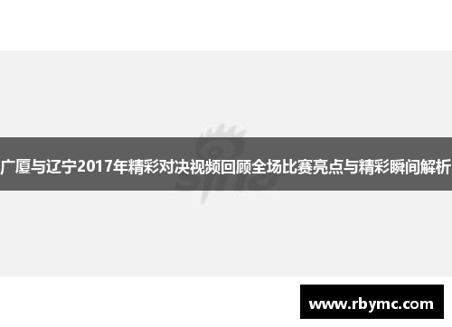 广厦与辽宁2017年精彩对决视频回顾全场比赛亮点与精彩瞬间解析