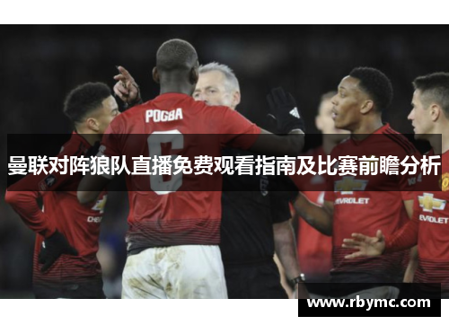曼联对阵狼队直播免费观看指南及比赛前瞻分析