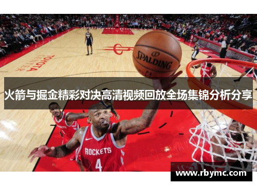 火箭与掘金精彩对决高清视频回放全场集锦分析分享