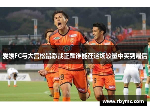 爱媛FC与大宫松鼠激战正酣谁能在这场较量中笑到最后
